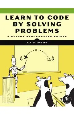 Learn to Code by Solving Problems: A Python Programming Primer - Daniel Zingaro