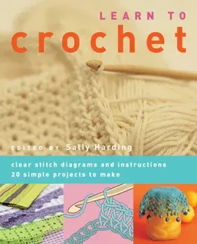 Learn to Crochet. Clear Stitch Diagrams and Instructions. 20 Simple Projects to Make, Paperback/Sally Harding