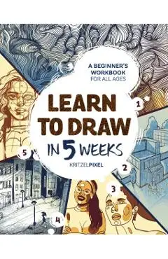 Learn to Draw in 5 Weeks: A Beginner's Workbook for All Ages - Kritzelpixel