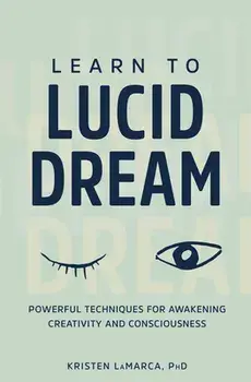 Learn to Lucid Dream: Powerful Techniques for Awakening Creativity and Consciousness, Paperback/Kristen, PhD Lamarca