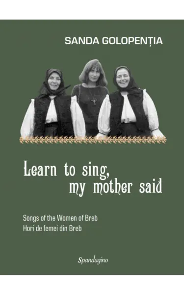 Learn to sing, my mother said. Songs of the Women of Breb. Hori de femei din Breb