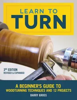Learn to Turn, 3rd Edition Revised & Expanded: A Beginner's Guide to Woodturning Techniques and 12 Projects, Paperback/Barry Gross