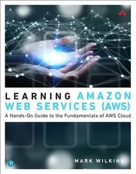 Learning Amazon Web Services (AWS). A Hands-On Guide to the Fundamentals of AWS Cloud, Paperback/Mark Wilkins