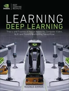 Learning Deep Learning: Theory and Practice of Neural Networks, Computer Vision, Natural Language Processing, and Transformers Using Tensorflo/Magnus Ekman
