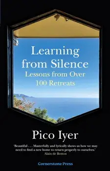 Learning from Silence. Lessons From More Than 100 Retreats, Hardback/Pico Iyer