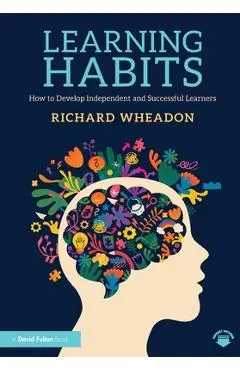 Learning Habits: How to Develop Independent and Successful Learners - Richard Wheadon