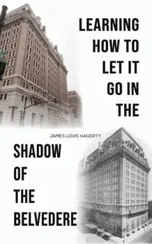 Learning How to Let It Go in the Shadow of the Belvedere, Paperback/James Louis Hagerty