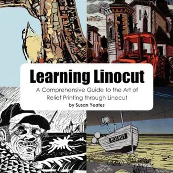 Learning Linocut: A Comprehensive Guide to the Art of Relief Printing Through Linocut, Paperback/Susan Yeates