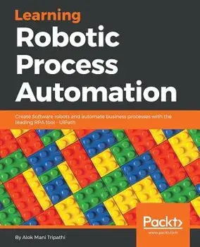Learning Robotic Process Automation: Create Software robots and automate business processes with the leading RPA tool - UiPath, Paperback/Alok Mani Tripathi