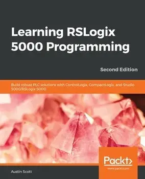 Learning RSLogix 5000 Programming: Build robust PLC solutions with ControlLogix, CompactLogix, and Studio 5000/RSLogix 5000/Austin Scott