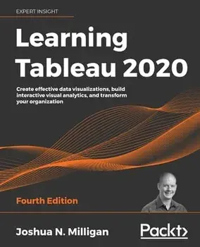 Learning Tableau 2020 - Fourth Edition: Create effective data visualizations, build interactive visual analytics, and transform your organization/Joshua N. Milligan