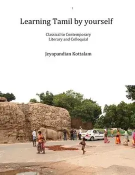 Learning Tamil by Yourself: Classical to Contemporary; Literary to Colloquial, Paperback/Jeyapandian Kottalam
