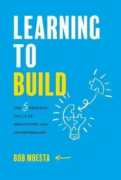 Learning to Build: The 5 Bedrock Skills of Innovators and Entrepreneurs, Hardcover/Bob Moesta