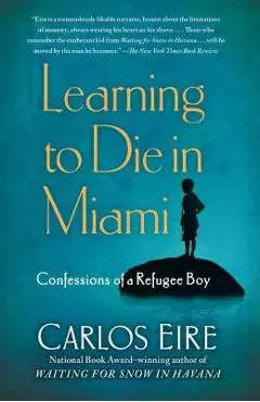 Learning to Die in Miami: Confessions of a Refugee Boy - Carlos Eire