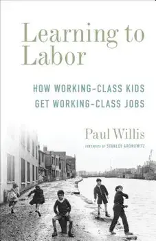 Learning to Labor: How Working-Class Kids Get Working-Class Jobs, Paperback/Paul Willis