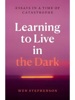 Learning to Live in the Dark. Essays in a Time of Catastrophe, Paperback/Wen Stephenson
