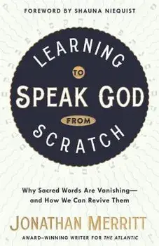 Learning to Speak God from Scratch: Why Sacred Words Are Vanishing--And How We Can Revive Them, Paperback/Jonathan Merritt