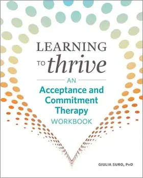 Learning to Thrive: An Acceptance and Commitment Therapy Workbook, Paperback/Giulia, PhD Suro
