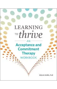 Learning to Thrive: An Acceptance and Commitment Therapy Workbook - Giulia Suro