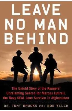 Leave No Man Behind: The Untold Story of the Rangers' Unrelenting Search for Marcus Luttrell, the Navy Seal Lone Survivor in Afghanistan - Tony Brooks