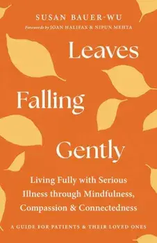 Leaves Falling Gently. Living Fully with Serious Illness through Mindfulness, Compassion, and Connected ness, Paperback/Susan Bauer-Wu