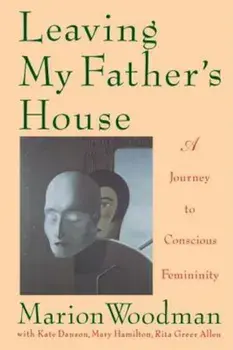 Leaving My Father's House: The Journey to Conscious Femininity, Paperback/Marion Woodman