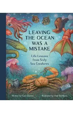 Leaving the Ocean Was a Mistake: Life Lessons from Sixty Sea Creatures - Cara Giaimo