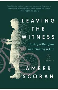 Leaving the Witness: Exiting a Religion and Finding a Life - Amber Scorah