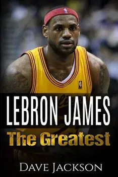 Lebron James: Lebron James: The Greatest. Easy to Read Children Sports Book with Great Graphic. All You Need to Know about Lebron Ja, Paperback/Dave Jackson