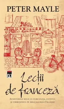 Lectii de franceza. Aventurile mele cu furculita, cutitul si tirbusonul pe meleagurile Frantei/Peter Mayle