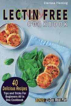 Lectin Free Cookbook: 40 Delicious Recipes, Tips and Tricks For Beginners All in One Cookbook (BONUS: 21-Day Meal Plan To Help Lose Weight,, Paperback/Clarissa Fleming