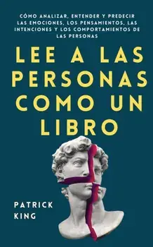 Lee a las personas como un libro: Cómo analizar, entender y predecir las emociones, los pensamientos, las intenciones y los comportamientos de las per/Patrick King