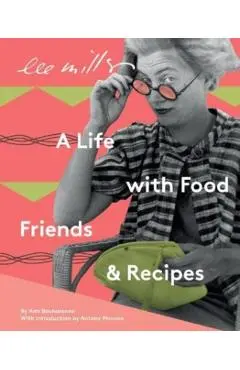 Lee Miller, A life with Food, Friends and Recipes - Ami Bouhassane