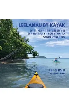 Leelanau by Kayak: Day Trips, Pics, Tips and Stories of a Beautiful Michigan Peninsula - Jon R. Constant
