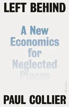 Left Behind. A New Economics for Neglected Places, Hardback/Paul Collier