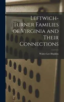 Leftwich-Turner Families of Virginia and Their Connections, Hardcover/Walter Lee 1889- Hopkins