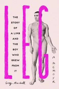 Leg. The Story of a Limb and the Boy Who Grew from It, Hardback/Greg Marshall