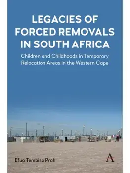 Legacies of Forced Removals in South Africa. Children and Childhoods in Temporary Relocation Areas in the Western Cape, Hardback/Efua Tembisa Prah