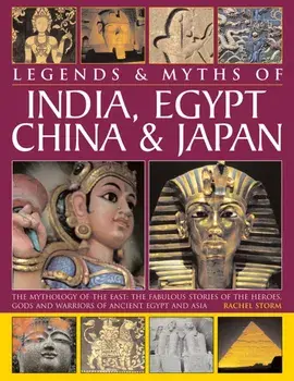 Legends & Myths of India, Egypt, China & Japan. The Mythology of the East: The Fabulous Stories of the Heroes, Gods and Warriors of Ancient Egypt and Asia, Hardback/Rachel Storm