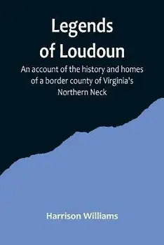 Legends of Loudoun;An account of the history and homes of a border county of Virginia's Northern Neck, Paperback/Harrison Williams