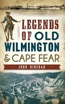 Legends of Old Wilmington & Cape Fear, Hardcover/John Hirchak