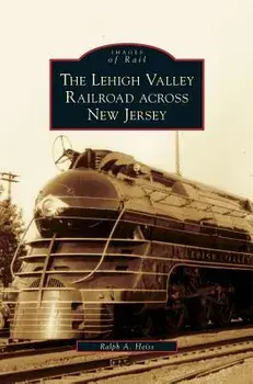 Lehigh Valley Railroad Across New Jersey, Hardcover/Ralph A. Heiss