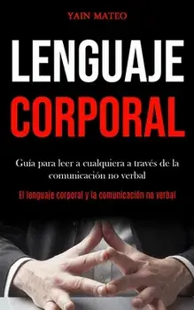 Lenguaje corporal: Gua para leer a cualquiera a travs de la comunicacin no verbal (El lenguaje corporal y la comunicacin no verbal), Paperback/Yain Mateo