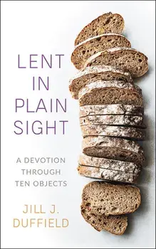 Lent in Plain Sight: A Devotion Through Ten Objects, Paperback/Jill J. Duffield