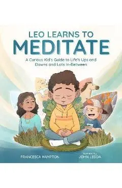 Leo Learns to Meditate: A Curious Kid's Guide to Life's Ups and Downs and Lots In-Between - Francesca Hampton