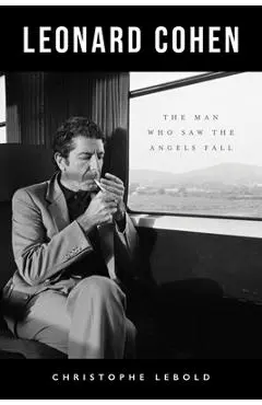 Leonard Cohen: The Man Who Saw the Angels Fall - Christophe Lebold