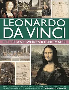 Leonardo Da Vinci: His Life and Works in 500 Images: An Illustrated Exploration of the Artist, His Life and Context, with a Gallery of 300 of His Grea, Hardcover/Rosalind Ormiston