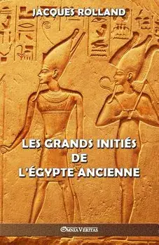 Les Grands Initiés de l'Égypte ancienne: Thot - Osiris - Horus - Imhotep - Khéops, Paperback/Jacques Rolland
