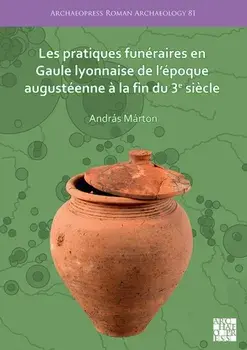 Les pratiques funeraires en Gaule lyonnaise de l'epoque augusteenne a la fin du 3e siecle, Paperback/Andras Marton