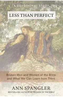 Less Than Perfect: Broken Men and Women of the Bible and What We Can Learn from Them - Ann Spangler
